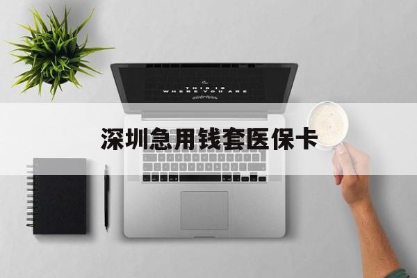 邵阳最新深圳急用钱套医保卡方法分析(最方便真实的邵阳深圳医保卡里的钱取出流程方法)